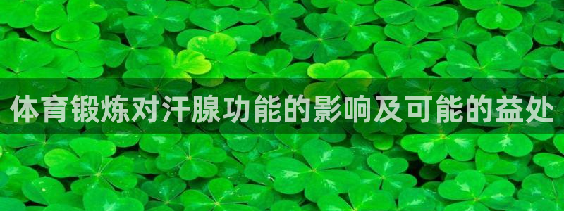 betway西汉姆联官网：体育锻炼对汗腺功能的影响及可能的益处