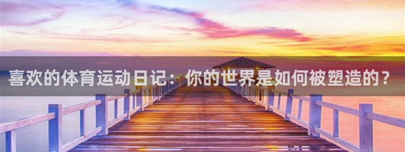 betway西汉姆官网：喜欢的体育运动日记：你的世界是如何被塑造的？