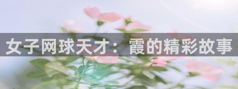 必威betway西汉姆联：女子网球天才：霞的精彩故事